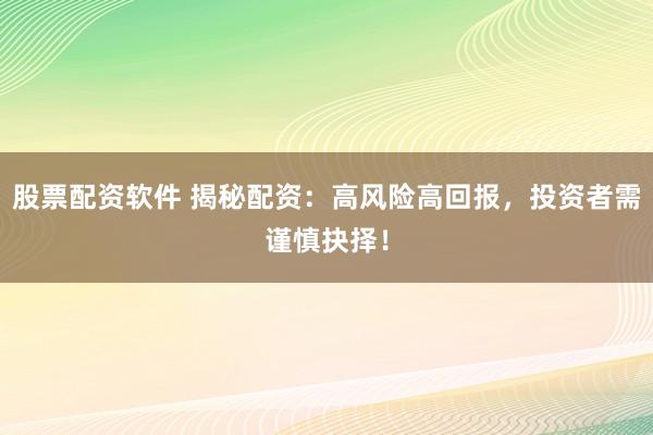 股票配资软件 揭秘配资：高风险高回报，投资者需谨慎抉择！