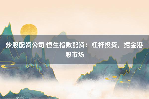 炒股配资公司 恒生指数配资：杠杆投资，掘金港股市场