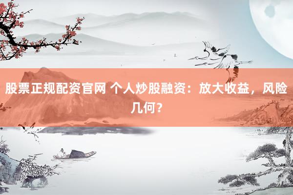 股票正规配资官网 个人炒股融资：放大收益，风险几何？