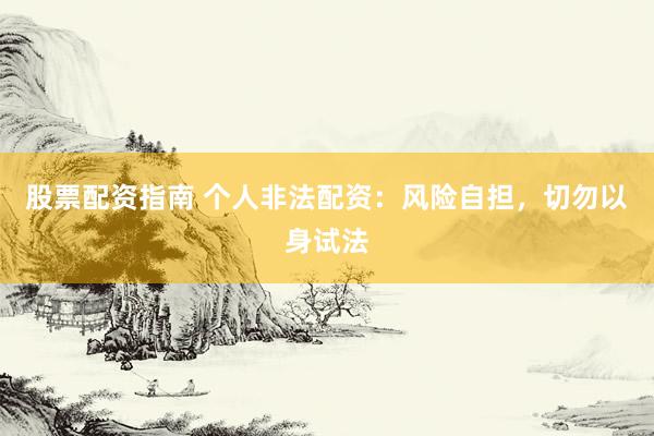 股票配资指南 个人非法配资：风险自担，切勿以身试法