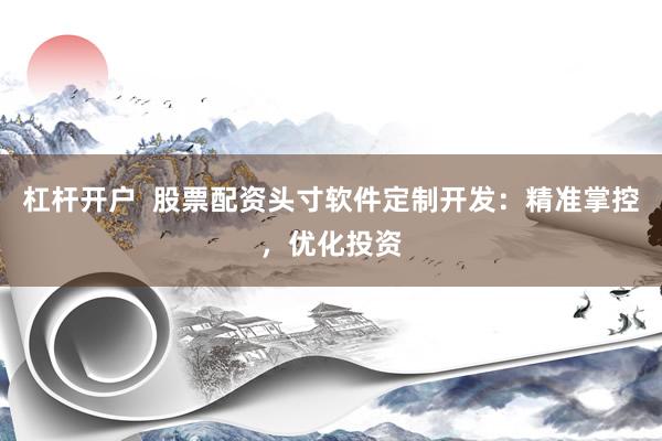杠杆开户  股票配资头寸软件定制开发：精准掌控，优化投资