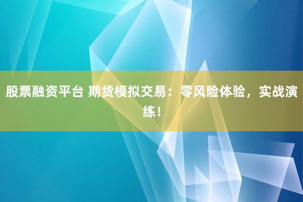 股票融资平台 期货模拟交易：零风险体验，实战演练！