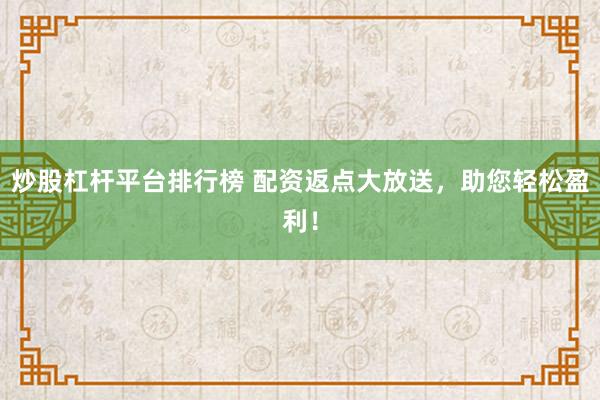 炒股杠杆平台排行榜 配资返点大放送，助您轻松盈利！