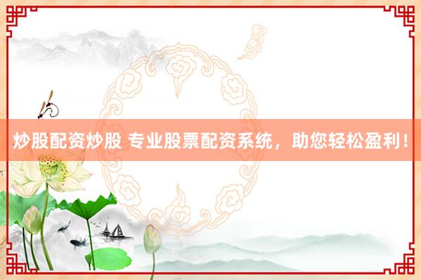炒股配资炒股 专业股票配资系统，助您轻松盈利！