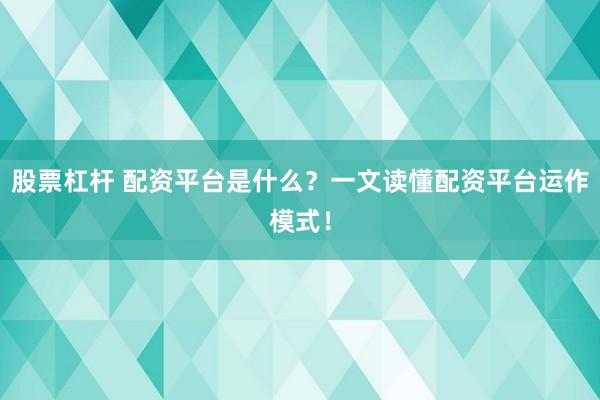 股票杠杆 配资平台是什么？一文读懂配资平台运作模式！