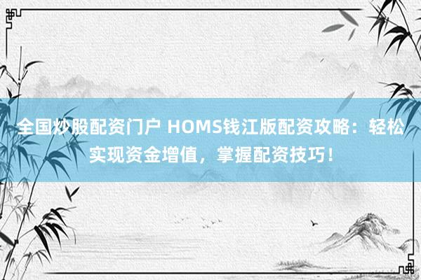全国炒股配资门户 HOMS钱江版配资攻略：轻松实现资金增值，掌握配资技巧！