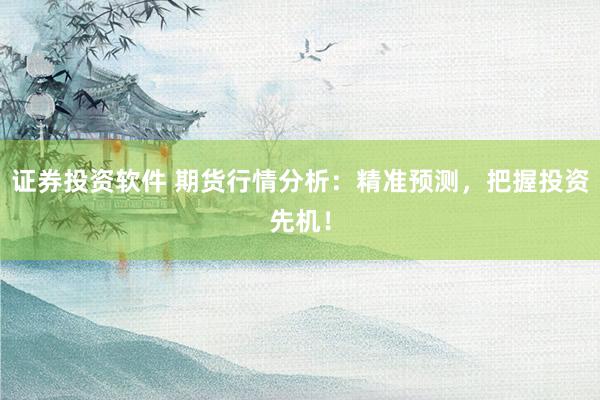 证券投资软件 期货行情分析：精准预测，把握投资先机！