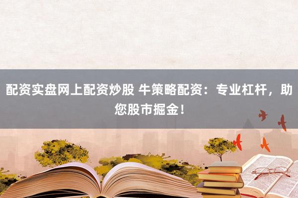 配资实盘网上配资炒股 牛策略配资：专业杠杆，助您股市掘金！
