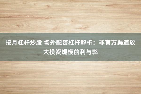 按月杠杆炒股 场外配资杠杆解析：非官方渠道放大投资规模的利与弊