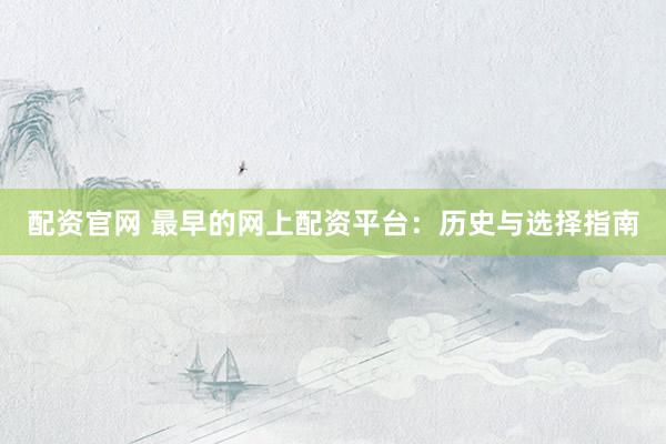 配资官网 最早的网上配资平台：历史与选择指南