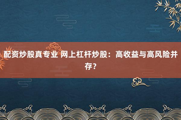 配资炒股真专业 网上杠杆炒股：高收益与高风险并存？