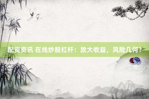 配资资讯 在线炒股杠杆：放大收益，风险几何？