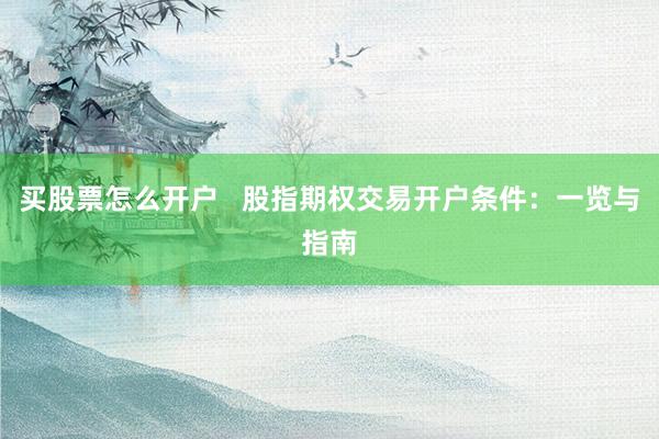 买股票怎么开户   股指期权交易开户条件：一览与指南