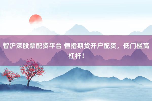 智沪深股票配资平台 恒指期货开户配资，低门槛高杠杆！