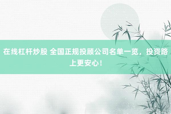在线杠杆炒股 全国正规投顾公司名单一览，投资路上更安心！