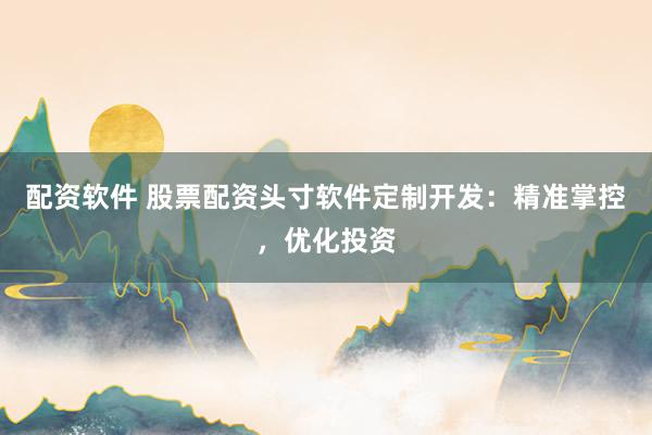 配资软件 股票配资头寸软件定制开发：精准掌控，优化投资