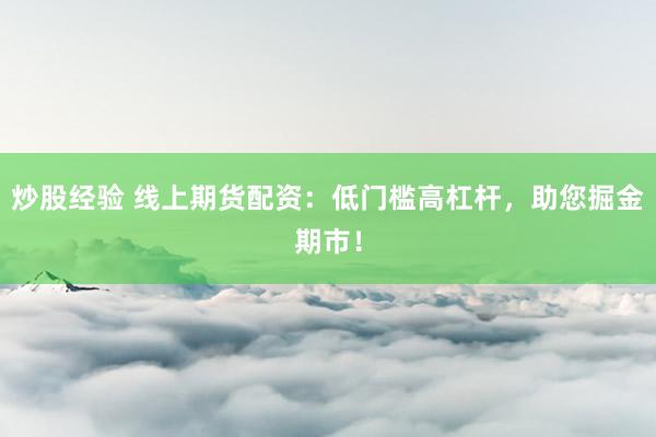 炒股经验 线上期货配资：低门槛高杠杆，助您掘金期市！