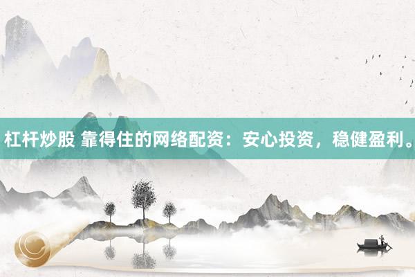 杠杆炒股 靠得住的网络配资：安心投资，稳健盈利。