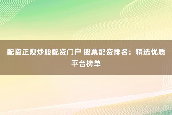 配资正规炒股配资门户 股票配资排名：精选优质平台榜单